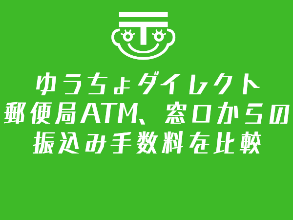 ゆうちょダイレクトと郵便局ATM、窓口からの振込み手数料