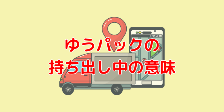 ゆうパック持ち出し中の意味は