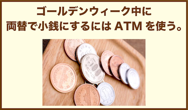 ゴールデンウィーク中に両替で小銭にするにはATMを使う。