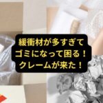 緩衝材が多くてゴミになるとクレームが来る