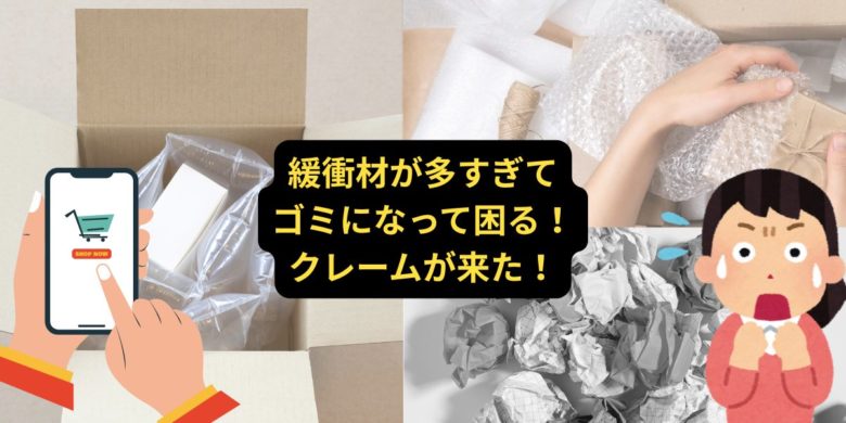 緩衝材が多くてゴミになるとクレームが来る